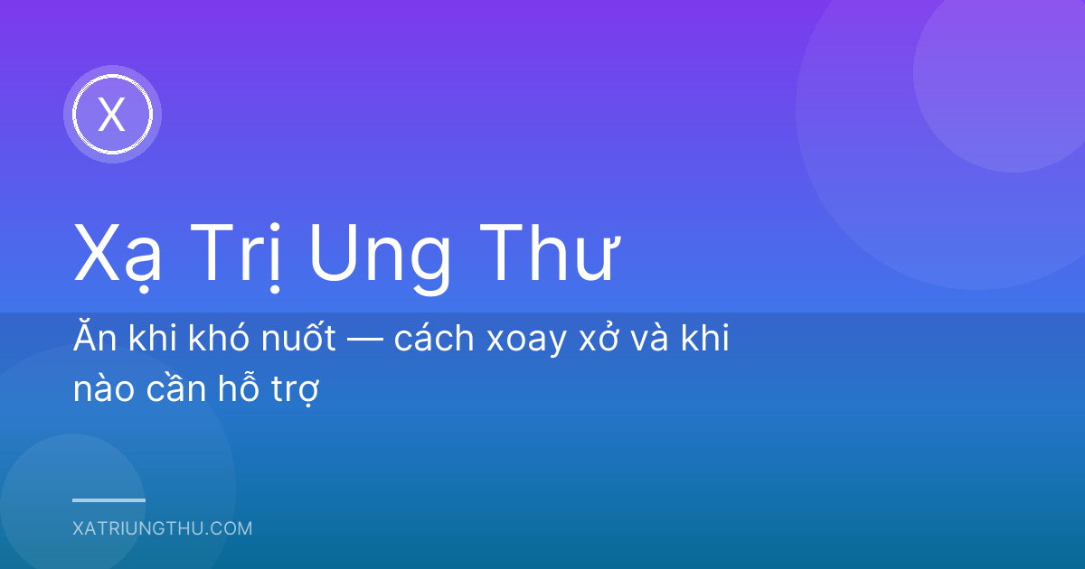 Ăn khi khó nuốt — cách xoay xở và khi nào cần hỗ trợ