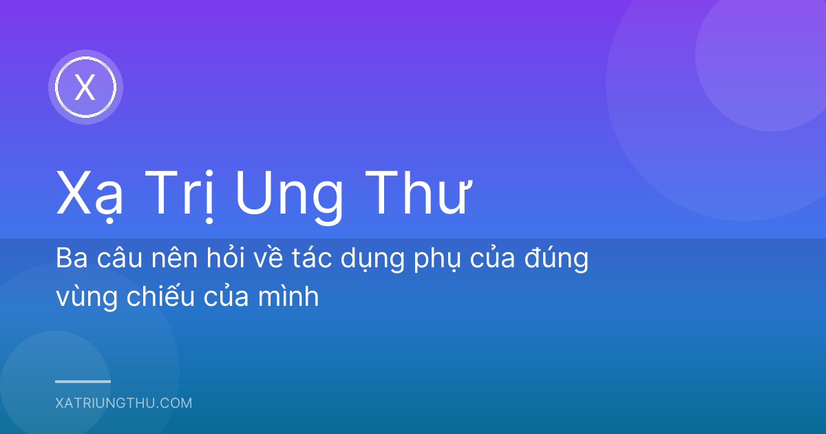 Ba câu nên hỏi về tác dụng phụ của đúng vùng chiếu của mình