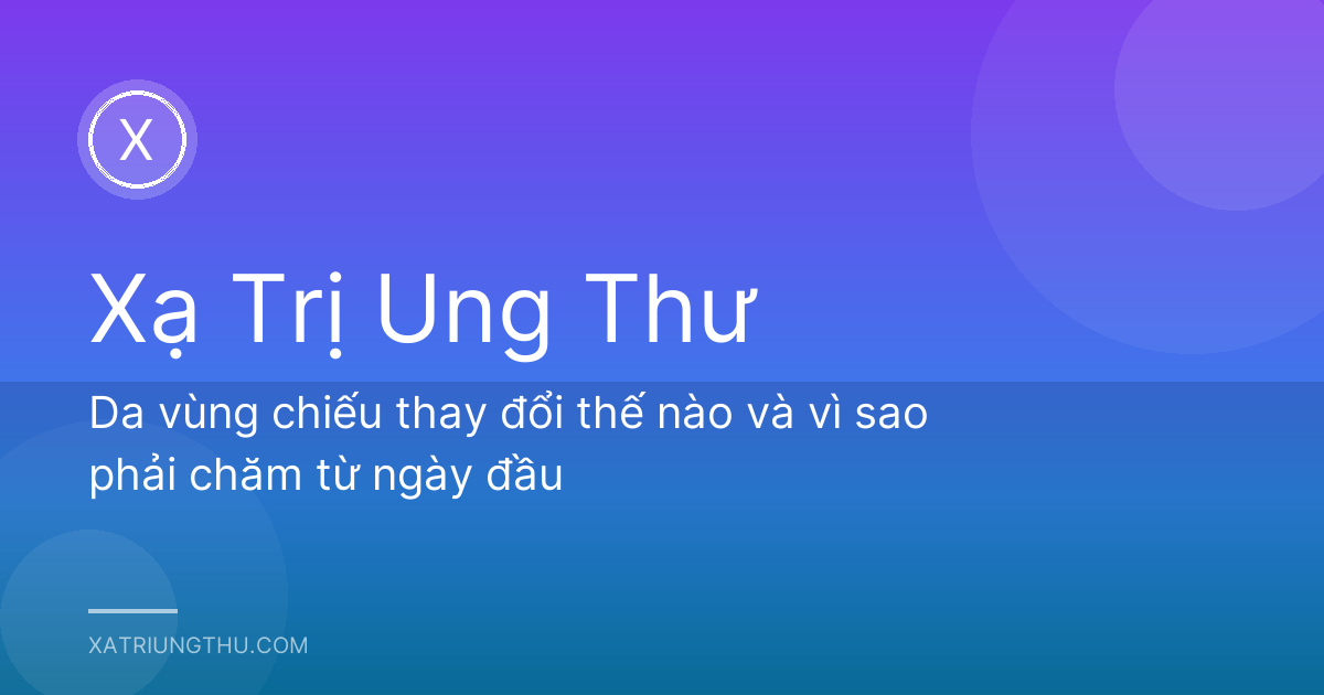 Da vùng chiếu thay đổi thế nào và vì sao phải chăm từ ngày đầu