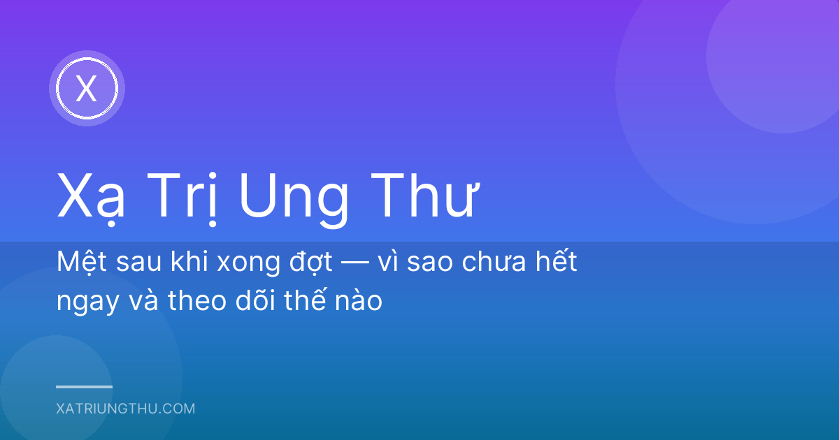 Mệt sau khi xong đợt — vì sao chưa hết ngay và theo dõi thế nào