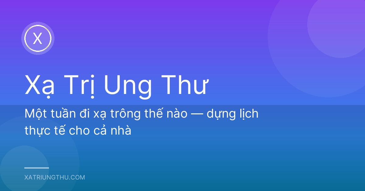 Một tuần đi xạ trông thế nào — dựng lịch thực tế cho cả nhà