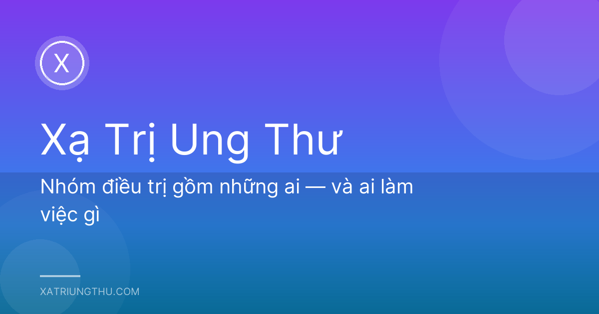 Nhóm điều trị gồm những ai — và ai làm việc gì