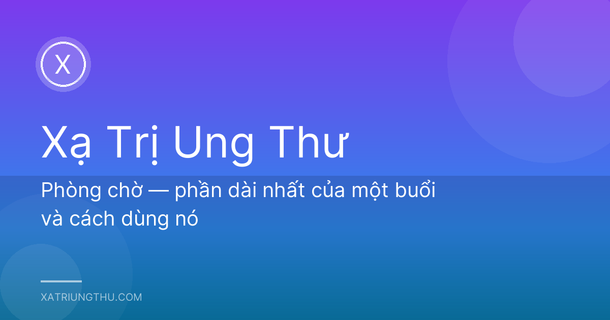 Phòng chờ — phần dài nhất của một buổi và cách dùng nó