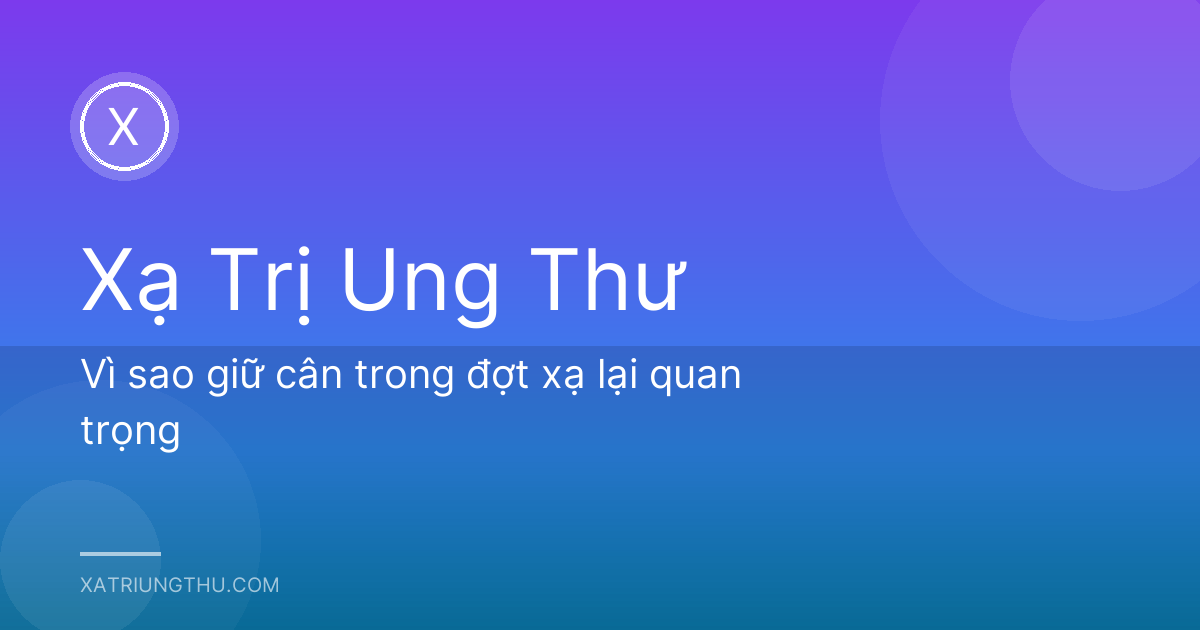 Vì sao giữ cân trong đợt xạ lại quan trọng