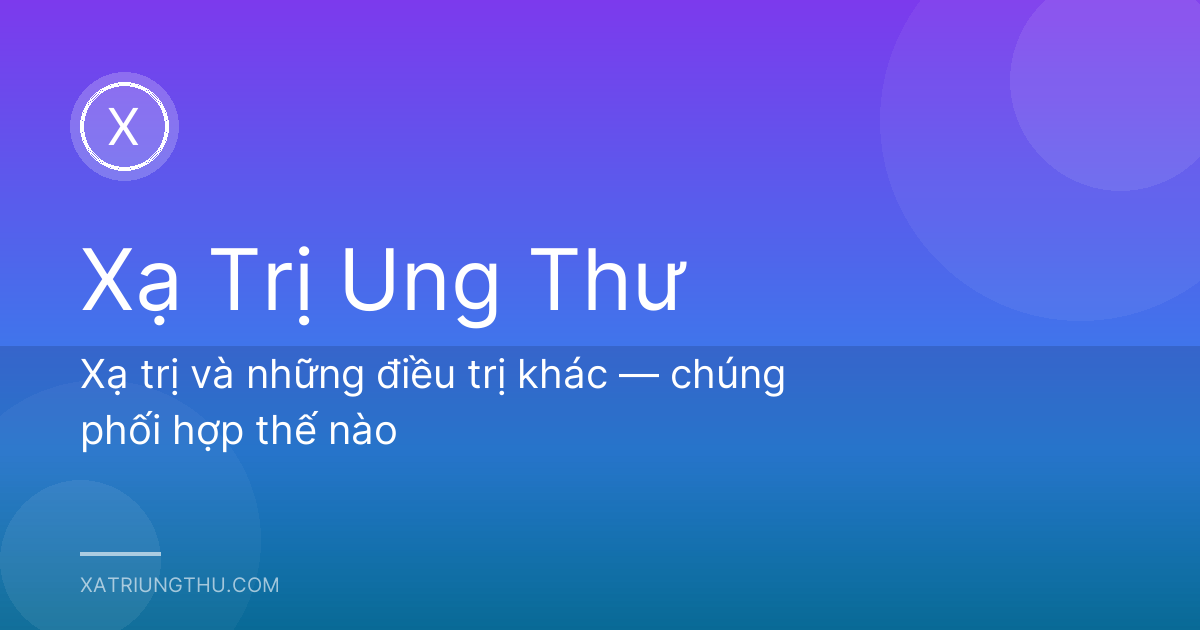 Xạ trị và những điều trị khác — chúng phối hợp thế nào