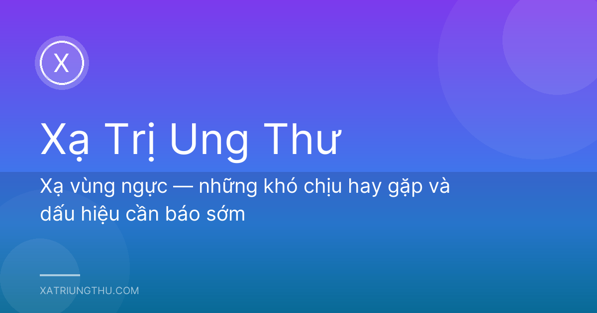 Xạ vùng ngực — những khó chịu hay gặp và dấu hiệu cần báo sớm
